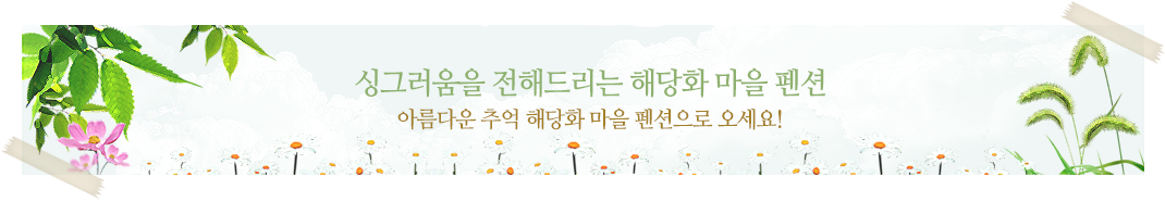 싱그러움을 전해드리는 해당화 마을 펜션. 아름다운 추억 해당화 마을 펜션으로 오세요!